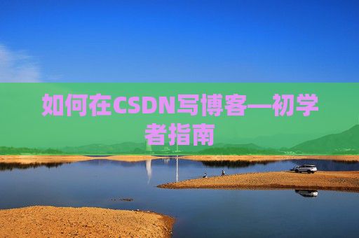 如何在CSDN写博客—初学者指南